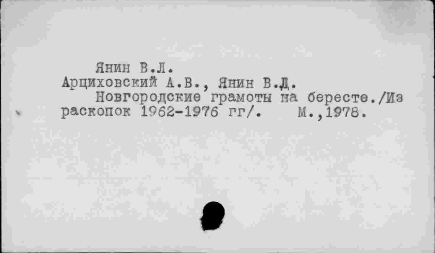 ﻿Янин В.Л.
Арциховский А.В., Янин В.Д.
Новгородские грамоты на бересте./Из раскопок 1962-1976 гг/. М.,1978.